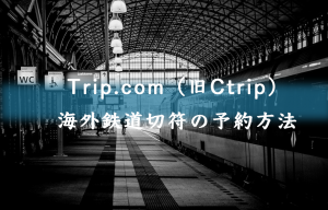 Trip.com（旧Ctrip）で中国国内の鉄道切符の予約方法
