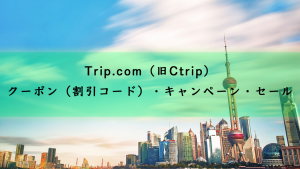 Trip.com（旧Ctrip）のクーポン（割引コード）・キャンペーン・セール