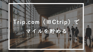 Trip.com（旧Ctrip）でマイルを貯める方法