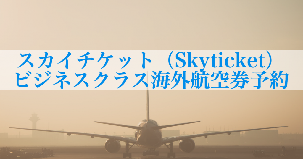 スカイチケット（Skyticket）でビジネスクラスの海外航空券予約をする方法