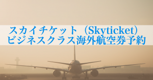 スカイチケット（Skyticket）でビジネスクラスの海外航空券予約をする方法