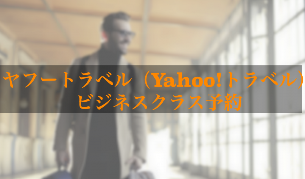 ヤフートラベル（Yahoo!トラベル）でビジネスクラス予約をする方法と注意点