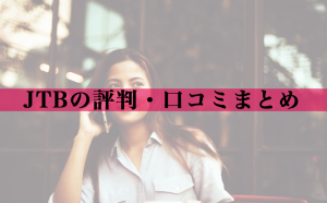 JTBの良い・悪い評判と口コミまとめ