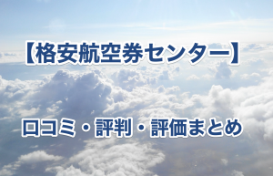 格安航空券センターの口コミと評価まとめ