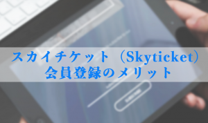 スカイチケット（Skyticket）の無料会員登録のメリットとは？登録方法やクーポンの有無についても紹介