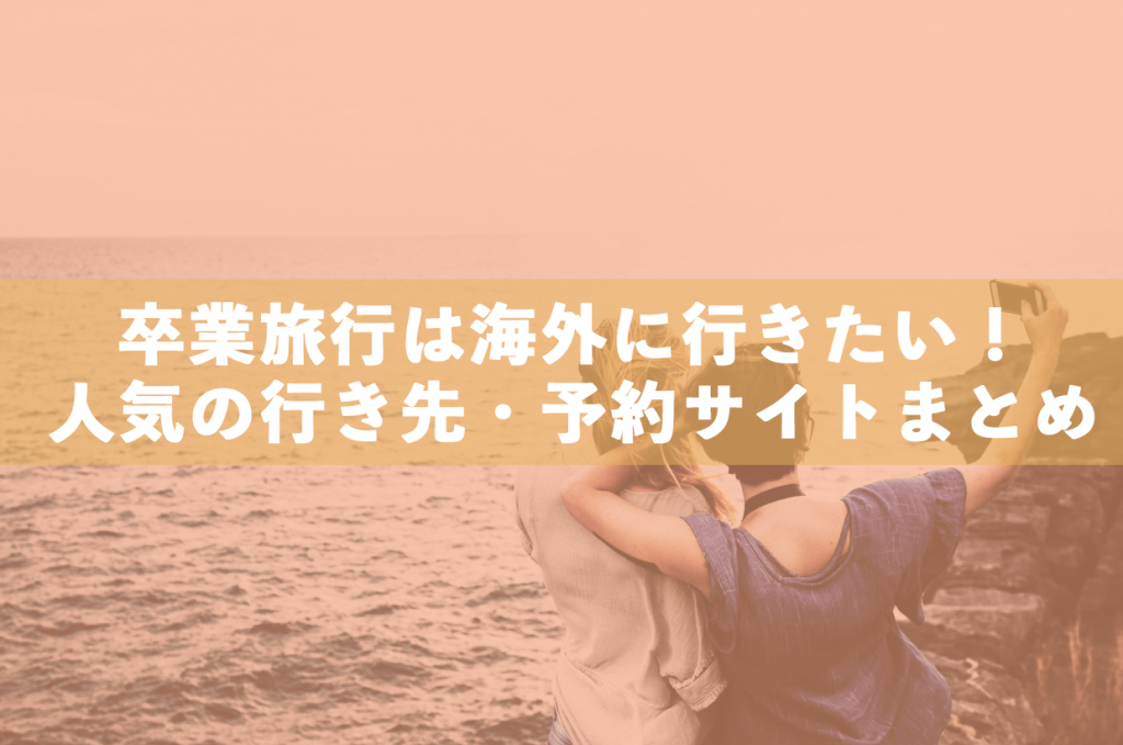海外卒業旅行のおすすめの行き先・予約サイトまとめ