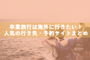 海外卒業旅行のおすすめの行き先・予約サイトまとめ