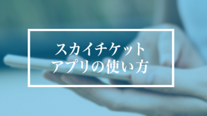 スカイチケットのアプリの使い方