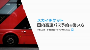 スカイチケットで国内の高速バス予約の使い方。予約方法・予約確認・キャンセルのやり方も解説